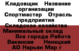 Кладовщик › Название организации ­ Спортмастер › Отрасль предприятия ­ Складское хозяйство › Минимальный оклад ­ 26 000 - Все города Работа » Вакансии   . Ненецкий АО,Нарьян-Мар г.